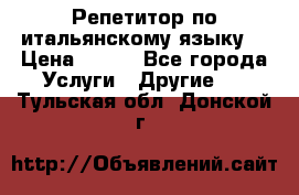 Репетитор по итальянскому языку. › Цена ­ 600 - Все города Услуги » Другие   . Тульская обл.,Донской г.